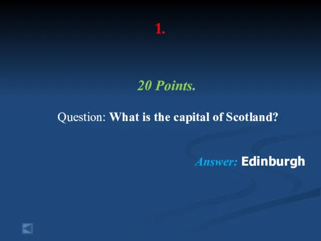 1. 20 Points. Question: What is the capital of Scotland? Answer: Edinburgh