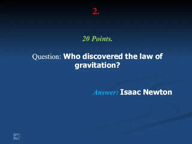 2. 20 Points. Question: Who discovered the law of gravitation? Answer: Isaac Newton