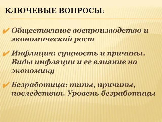 КЛЮЧЕВЫЕ ВОПРОСЫ: Общественное воспроизводство и экономический рост Инфляция: сущность и причины.