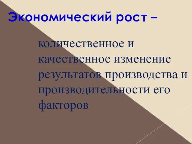 Экономический рост – количественное и качественное изменение результатов производства и производительности его факторов