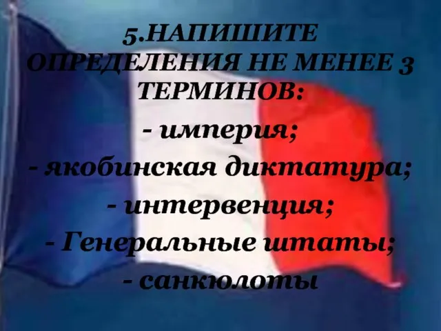 5.НАПИШИТЕ ОПРЕДЕЛЕНИЯ НЕ МЕНЕЕ 3 ТЕРМИНОВ: - империя; - якобинская диктатура;