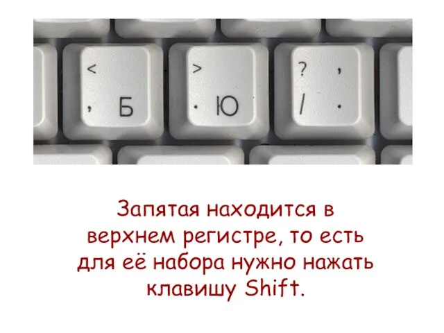 Запятая находится в верхнем регистре, то есть для её набора нужно нажать клавишу Shift.