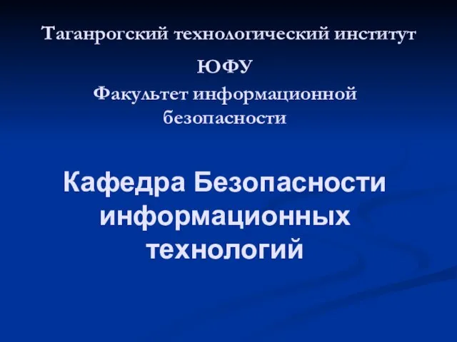 Таганрогский технологический институт ЮФУ Факультет информационной безопасности Кафедра Безопасности информационных технологий