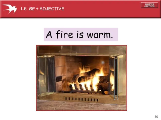 A fire is warm. 1-6 BE + ADJECTIVE