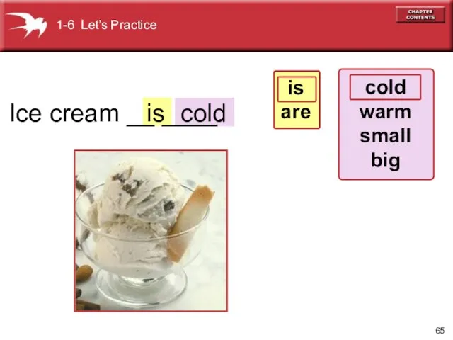 Ice cream __ ____. cold 1-6 Let’s Practice cold warm small big is are is