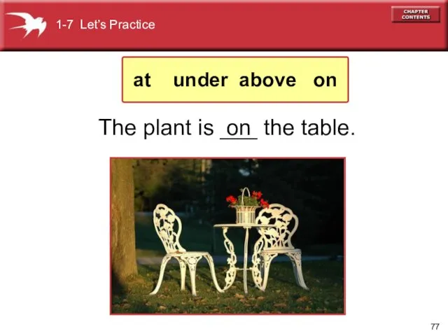 on The plant is ___ the table. 1-7 Let’s Practice at under above on