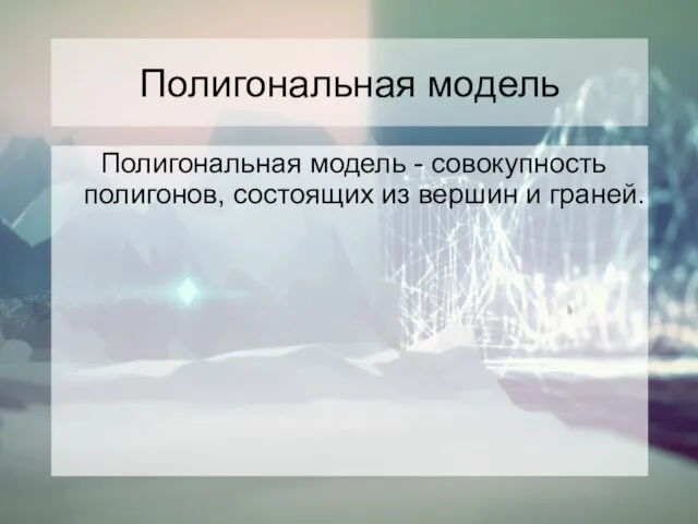 Полигональная модель Полигональная модель - совокупность полигонов, состоящих из вершин и граней.