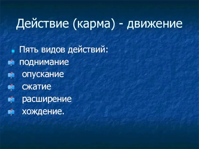 Действие (карма) - движение Пять видов действий: поднимание опускание сжатие расширение хождение.