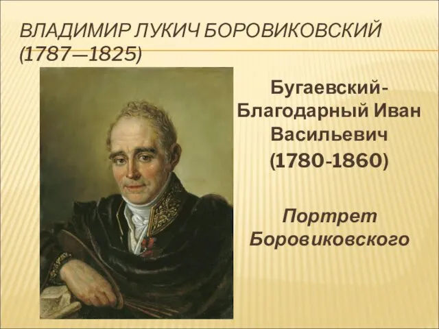 ВЛАДИМИР ЛУКИЧ БОРОВИКОВСКИЙ (1787—1825) Бугаевский-Благодарный Иван Васильевич (1780-1860) Портрет Боровиковского