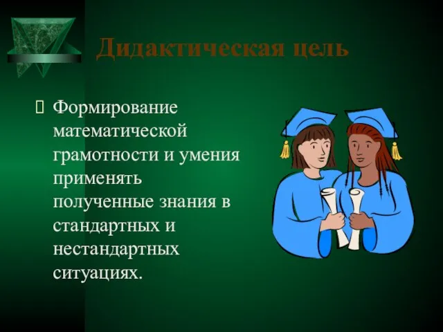 Дидактическая цель Формирование математической грамотности и умения применять полученные знания в стандартных и нестандартных ситуациях.