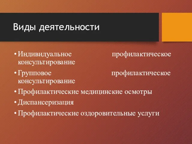 Виды деятельности Индивидуальное профилактическое консультирование Групповое профилактическое консультирование Профилактические медицинские осмотры Диспансеризация Профилактические оздоровительные услуги