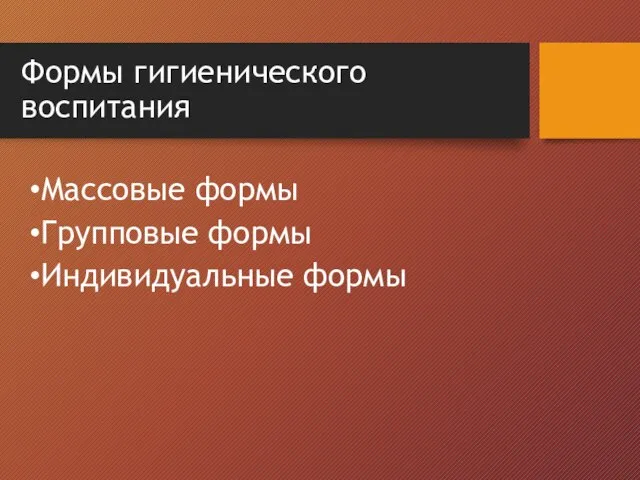 Формы гигиенического воспитания Массовые формы Групповые формы Индивидуальные формы