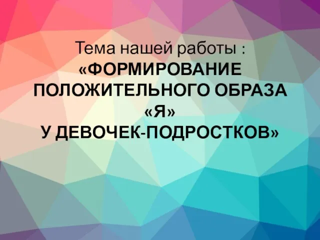 Тема нашей работы : «ФОРМИРОВАНИЕ ПОЛОЖИТЕЛЬНОГО ОБРАЗА «Я» У ДЕВОЧЕК-ПОДРОСТКОВ»