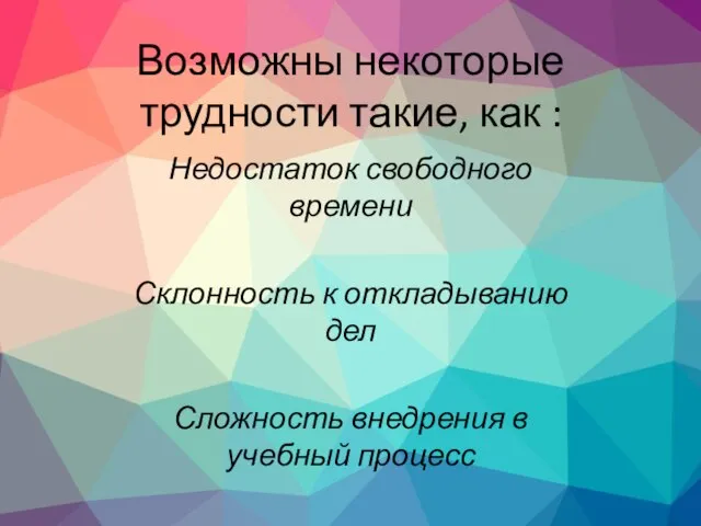 Возможны некоторые трудности такие, как : Недостаток свободного времени Склонность к