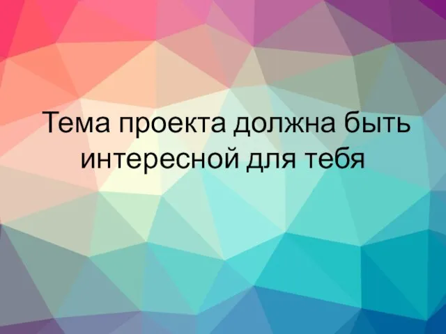 Тема проекта должна быть интересной для тебя