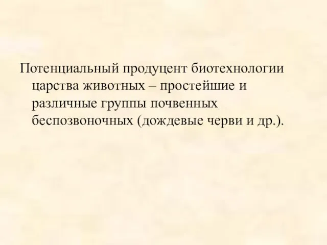 Потенциальный продуцент биотехнологии царства животных – простейшие и различные группы почвенных беспозвоночных (дождевые черви и др.).