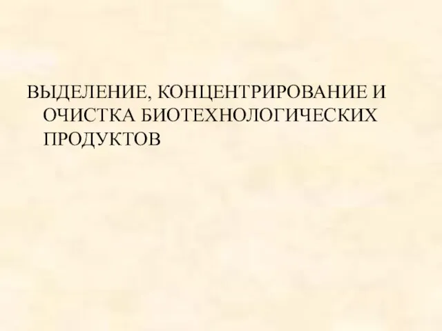 ВЫДЕЛЕНИЕ, КОНЦЕНТРИРОВАНИЕ И ОЧИСТКА БИОТЕХНОЛОГИЧЕСКИХ ПРОДУКТОВ