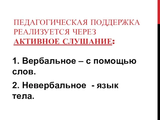 ПЕДАГОГИЧЕСКАЯ ПОДДЕРЖКА РЕАЛИЗУЕТСЯ ЧЕРЕЗ АКТИВНОЕ СЛУШАНИЕ: 1. Вербальное – с помощью