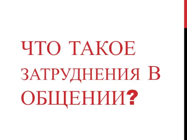 ЧТО ТАКОЕ ЗАТРУДНЕНИЯ В ОБЩЕНИИ?