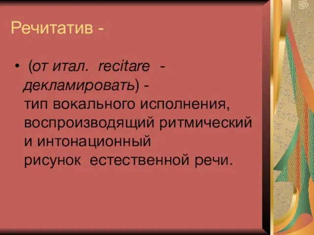 Речитатив - (от итал. recitare -декламировать) - тип вокального исполнения, воспроизводящий