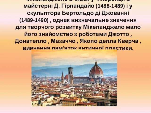 Мікеланджело вчився у Флоренції в майстерні Д. Гірландайо (1488-1489) і у