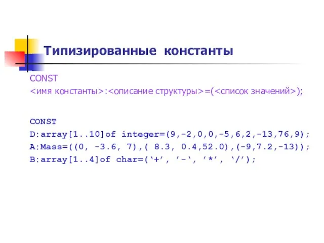 Типизированные константы CONST : =( ); CONST D:array[1..10]of integer=(9,-2,0,0,-5,6,2,-13,76,9); А:Mass=((0, -3.6,