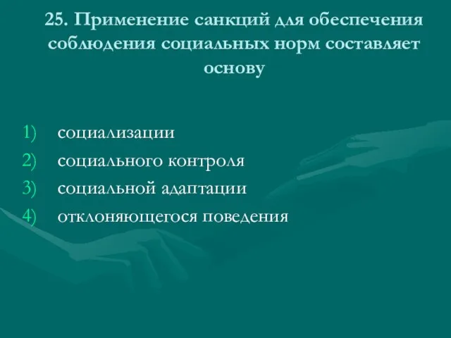 25. Применение санкций для обеспечения соблюдения социальных норм составляет основу социализации