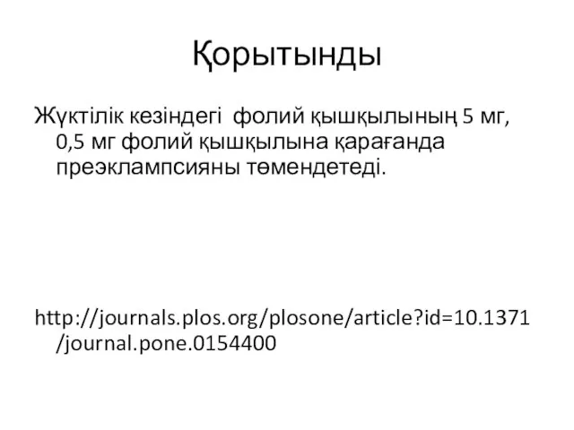 Қорытынды Жүктілік кезіндегі фолий қышқылының 5 мг, 0,5 мг фолий қышқылына қарағанда преэклампсияны төмендетеді. http://journals.plos.org/plosone/article?id=10.1371/journal.pone.0154400