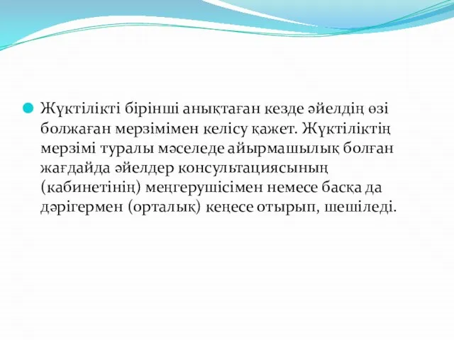 Жүктілікті бірінші анықтаған кезде әйелдің өзі болжаған мерзімімен келісу қажет. Жүктіліктің