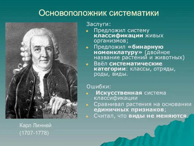 Основоположник систематики Заслуги: Предложил систему классификации живых организмов; Предложил «бинарную номенклатуру»