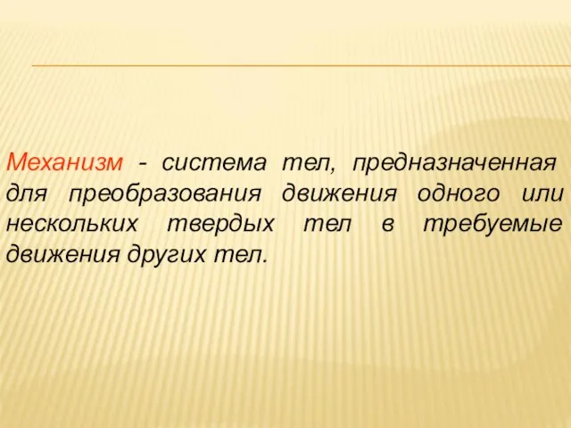 Механизм - система тел, предназначенная для преобразования движения одного или нескольких