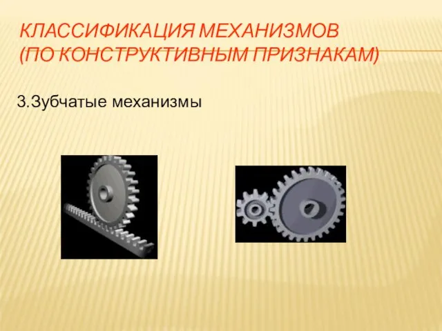 КЛАССИФИКАЦИЯ МЕХАНИЗМОВ (ПО КОНСТРУКТИВНЫМ ПРИЗНАКАМ) 3.Зубчатые механизмы