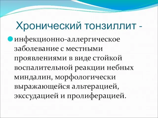 Хронический тонзиллит - инфекционно-аллергическое заболевание с местными проявлениями в виде стойкой