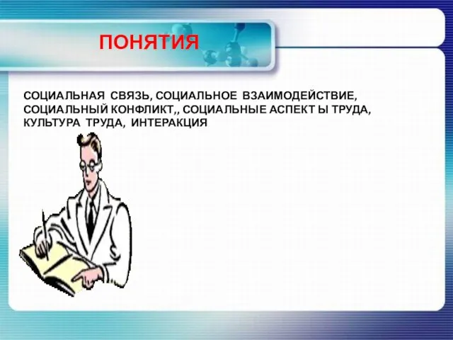 ПОНЯТИЯ СОЦИАЛЬНАЯ СВЯЗЬ, СОЦИАЛЬНОЕ ВЗАИМОДЕЙСТВИЕ, СОЦИАЛЬНЫЙ КОНФЛИКТ,, СОЦИАЛЬНЫЕ АСПЕКТ Ы ТРУДА, КУЛЬТУРА ТРУДА, ИНТЕРАКЦИЯ