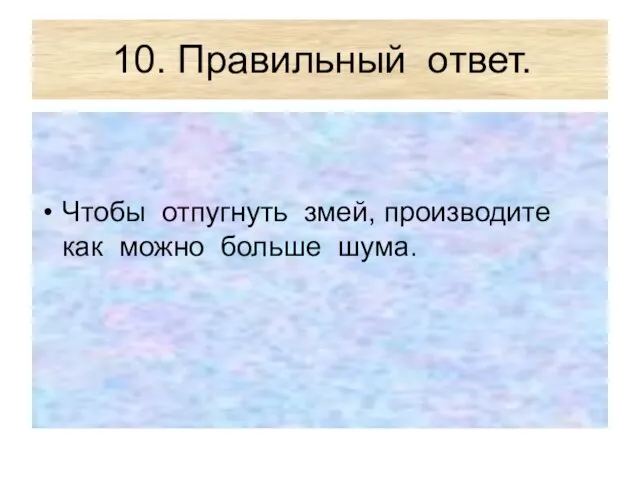 10. Правильный ответ. Чтобы отпугнуть змей, производите как можно больше шума.