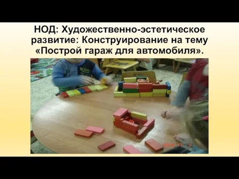 НОД: Художественно-эстетическое развитие: Конструирование на тему «Построй гараж для автомобиля».