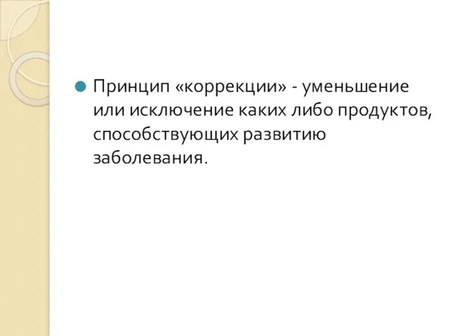 Принцип «коррекции» - уменьшение или исключение каких либо продуктов, способствующих развитию заболевания.