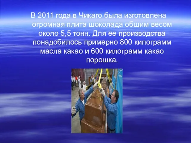 В 2011 года в Чикаго была изготовлена огромная плита шоколада общим