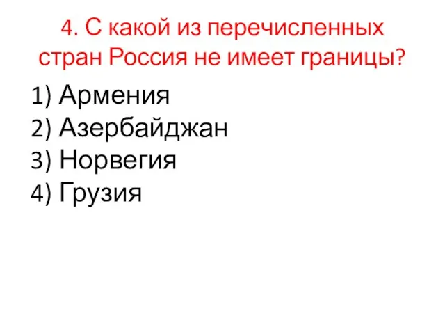 4. С какой из пе­ре­чис­лен­ных стран Рос­сия не имеет гра­ни­цы? 1)