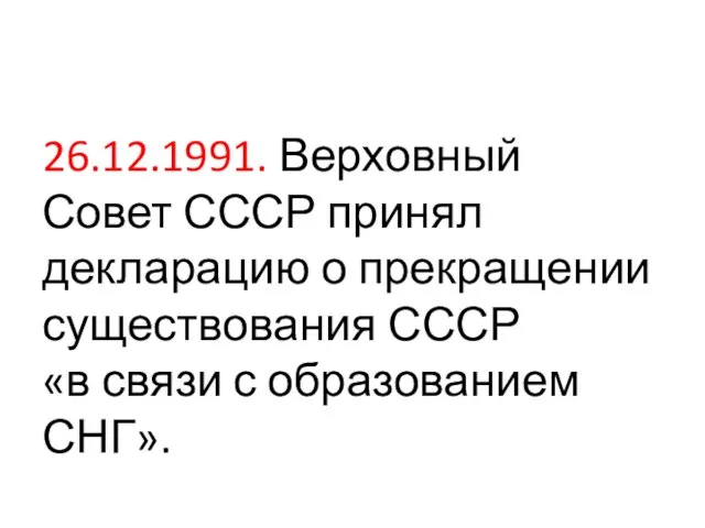 26.12.1991. Верховный Совет СССР принял декларацию о прекращении существования СССР «в связи с образованием СНГ».