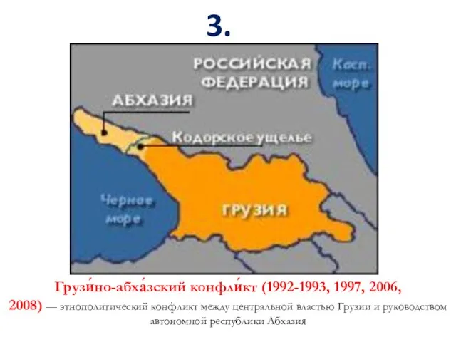 3. АБХАЗИЯ Грузи́но-абха́зский конфли́кт (1992-1993, 1997, 2006, 2008) — этнополитический конфликт