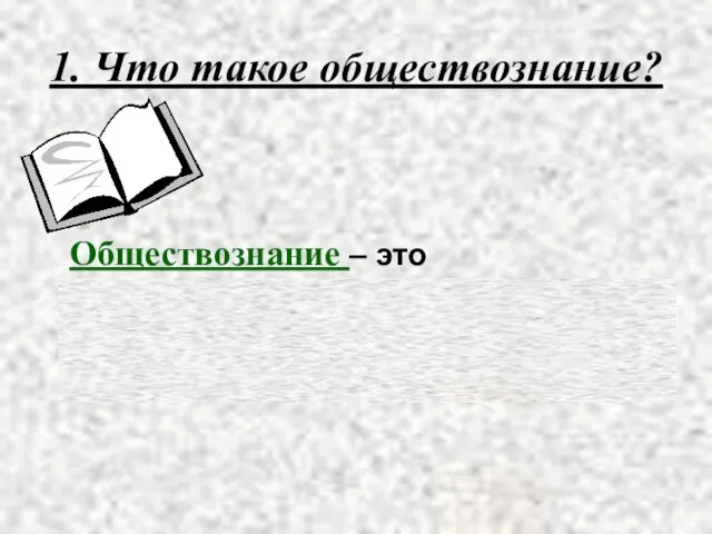 1. Что такое обществознание? Обществознание – это школьный курс, который знакомит с различными проблемами современного общества.