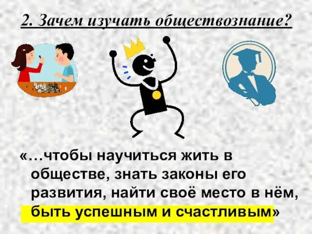 2. Зачем изучать обществознание? «…чтобы научиться жить в обществе, знать законы