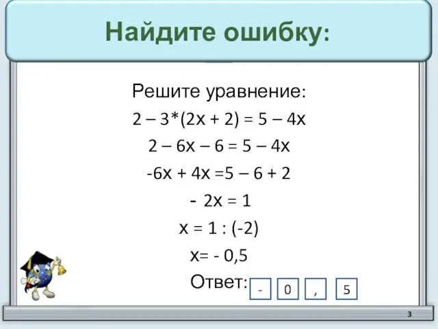 Найдите ошибку: Решите уравнение: 2 – 3*(2х + 2) = 5