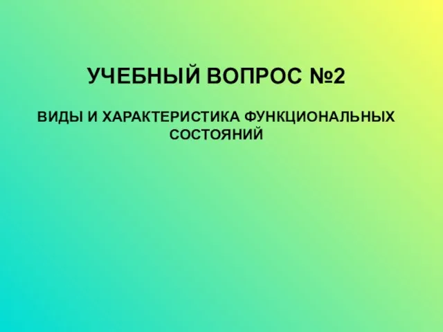 УЧЕБНЫЙ ВОПРОС №2 ВИДЫ И ХАРАКТЕРИСТИКА ФУНКЦИОНАЛЬНЫХ СОСТОЯНИЙ