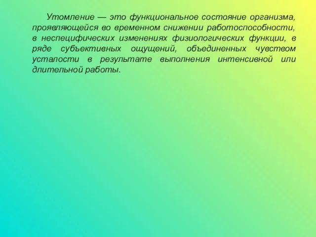 Утомление — это функциональное состояние организма, проявляющейся во временном снижении работоспособности,