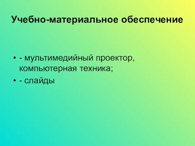 Учебно-материальное обеспечение - мультимедийный проектор, компьютерная техника; - слайды