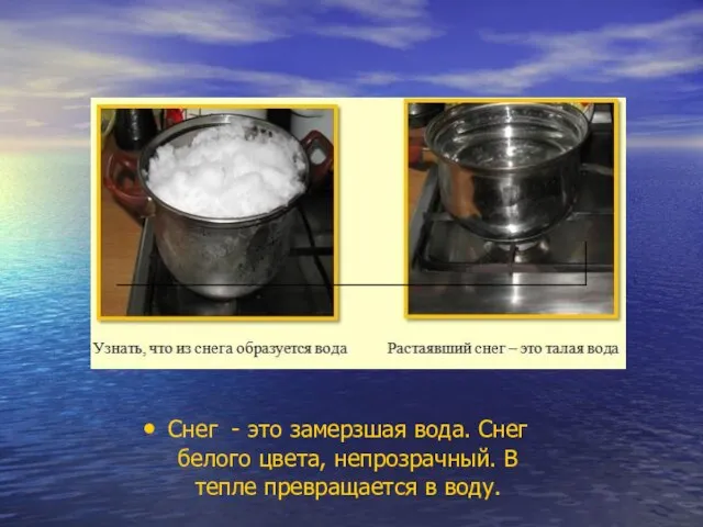 Снег - это замерзшая вода. Снег белого цвета, непрозрачный. В тепле превращается в воду.