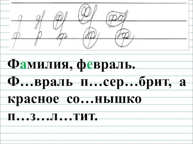 Чистописание Фамилия, февраль. Ф…враль п…сер…брит, а красное со…нышко п…з…л…тит.