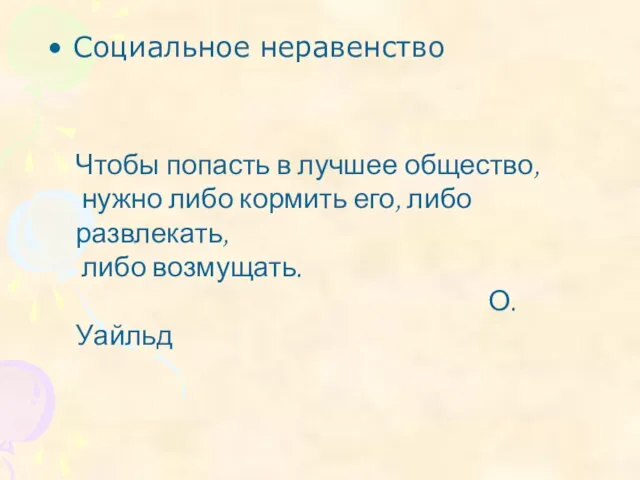 Социальное неравенство Чтобы попасть в лучшее общество, нужно либо кормить его, либо развлекать, либо возмущать. О.Уайльд